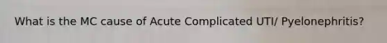 What is the MC cause of Acute Complicated UTI/ Pyelonephritis?