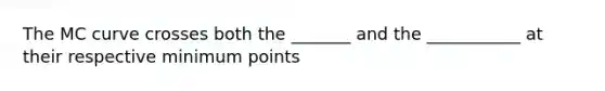 The MC curve crosses both the _______ and the ___________ at their respective minimum points