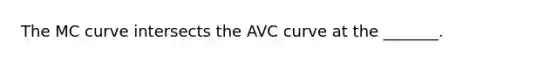 The MC curve intersects the AVC curve at the _______.