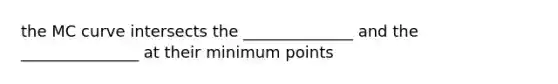 the MC curve intersects the ______________ and the _______________ at their minimum points