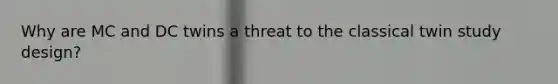 Why are MC and DC twins a threat to the classical twin study design?