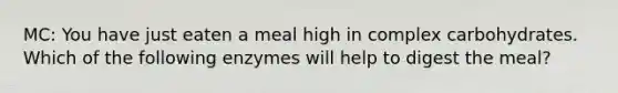 MC: You have just eaten a meal high in complex carbohydrates. Which of the following enzymes will help to digest the meal?