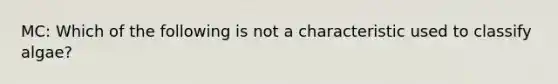 MC: Which of the following is not a characteristic used to classify algae?