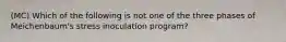 (MC) Which of the following is not one of the three phases of Meichenbaum's stress inoculation program?