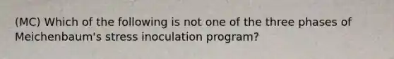 (MC) Which of the following is not one of the three phases of Meichenbaum's stress inoculation program?