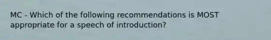 MC - Which of the following recommendations is MOST appropriate for a speech of introduction?