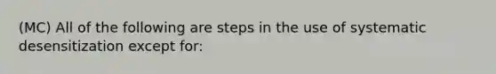 (MC) All of the following are steps in the use of systematic desensitization except for: