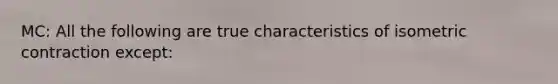 MC: All the following are true characteristics of isometric contraction except: