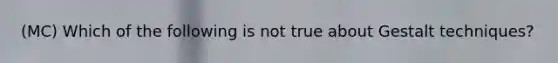 (MC) Which of the following is not true about Gestalt techniques?