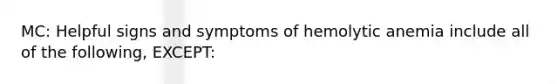 MC: Helpful signs and symptoms of hemolytic anemia include all of the following, EXCEPT: