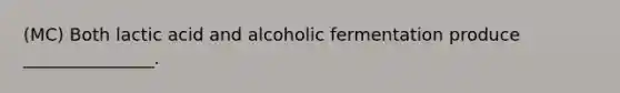 (MC) Both lactic acid and alcoholic fermentation produce _______________.