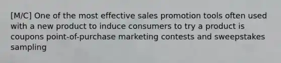 [M/C] One of the most effective sales promotion tools often used with a new product to induce consumers to try a product is coupons point-of-purchase marketing contests and sweepstakes sampling