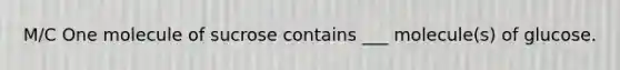 M/C One molecule of sucrose contains ___ molecule(s) of glucose.