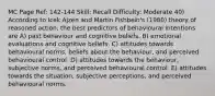 MC Page Ref: 142-144 Skill: Recall Difficulty: Moderate 40) According to Icek Ajzen and Martin Fishbein's (1980) theory of reasoned action, the best predictors of behavioural intentions are A) past behaviour and cognitive beliefs. B) emotional evaluations and cognitive beliefs. C) attitudes towards behavioural norms, beliefs about the behaviour, and perceived behavioural control. D) attitudes towards the behaviour, subjective norms, and perceived behavioural control. E) attitudes towards the situation, subjective perceptions, and perceived behavioural norms.