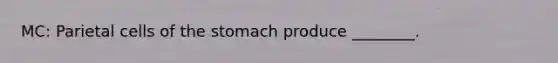 MC: Parietal cells of the stomach produce ________.