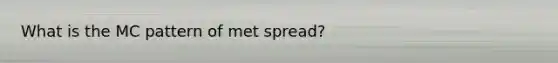 What is the MC pattern of met spread?