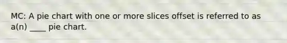 MC: A pie chart with one or more slices offset is referred to as a(n) ____ pie chart.