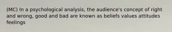 (MC) In a psychological analysis, the audience's concept of right and wrong, good and bad are known as beliefs values attitudes feelings