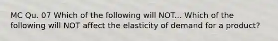 MC Qu. 07 Which of the following will NOT... Which of the following will NOT affect the elasticity of demand for a product?