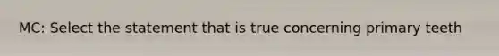 MC: Select the statement that is true concerning primary teeth