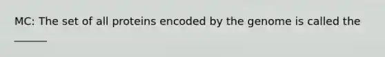 MC: The set of all proteins encoded by the genome is called the ______