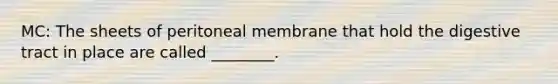 MC: The sheets of peritoneal membrane that hold the digestive tract in place are called ________.