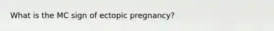 What is the MC sign of ectopic pregnancy?