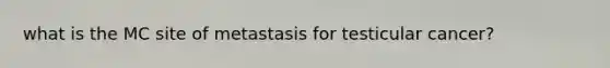 what is the MC site of metastasis for testicular cancer?