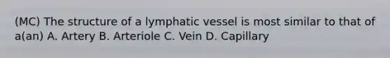 (MC) The structure of a lymphatic vessel is most similar to that of a(an) A. Artery B. Arteriole C. Vein D. Capillary