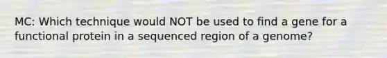 MC: Which technique would NOT be used to find a gene for a functional protein in a sequenced region of a genome?