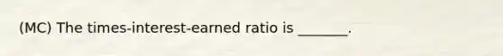 (MC) The times-interest-earned ratio is _______.