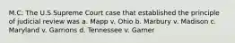 M.C: The U.S Supreme Court case that established the principle of judicial review was a. Mapp v. Ohio b. Marbury v. Madison c. Maryland v. Garrions d. Tennessee v. Garner