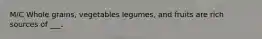 M/C Whole grains, vegetables legumes, and fruits are rich sources of ___.