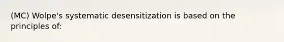 (MC) Wolpe's systematic desensitization is based on the principles of: