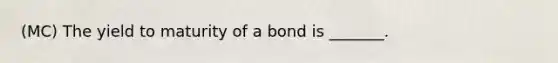 (MC) The yield to maturity of a bond is _______.