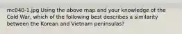 mc040-1.jpg Using the above map and your knowledge of the Cold War, which of the following best describes a similarity between the Korean and Vietnam peninsulas?