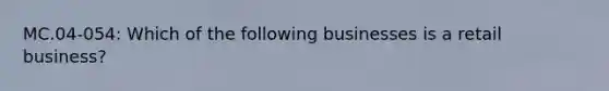 MC.04-054: Which of the following businesses is a retail business?