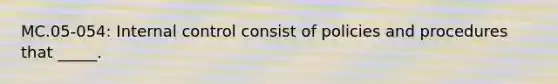 MC.05-054: Internal control consist of policies and procedures that _____.