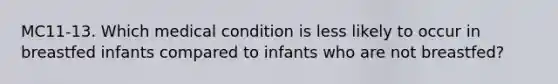 MC11-13. Which medical condition is less likely to occur in breastfed infants compared to infants who are not breastfed?