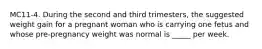 MC11-4. During the second and third trimesters, the suggested weight gain for a pregnant woman who is carrying one fetus and whose pre-pregnancy weight was normal is _____ per week.
