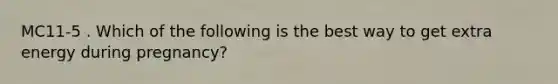 MC11-5 . Which of the following is the best way to get extra energy during pregnancy?