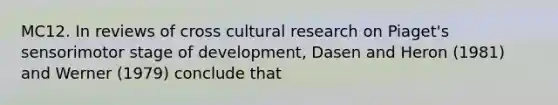 MC12. In reviews of cross cultural research on Piaget's sensorimotor stage of development, Dasen and Heron (1981) and Werner (1979) conclude that