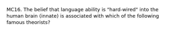 MC16. The belief that language ability is "hard-wired" into the human brain (innate) is associated with which of the following famous theorists?