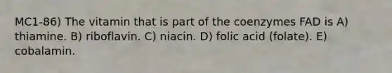 MC1-86) The vitamin that is part of the coenzymes FAD is A) thiamine. B) riboflavin. C) niacin. D) folic acid (folate). E) cobalamin.