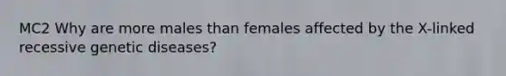 MC2 Why are more males than females affected by the X-linked recessive genetic diseases?