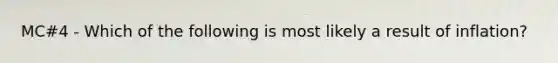 MC#4 - Which of the following is most likely a result of inflation?