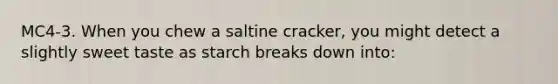 MC4-3. When you chew a saltine cracker, you might detect a slightly sweet taste as starch breaks down into: