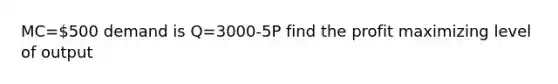 MC=500 demand is Q=3000-5P find the profit maximizing level of output