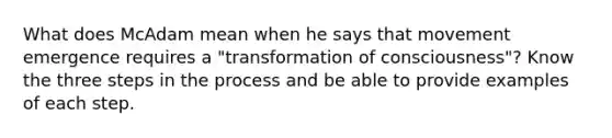 What does McAdam mean when he says that movement emergence requires a "transformation of consciousness"? Know the three steps in the process and be able to provide examples of each step.