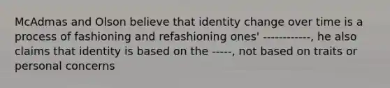 McAdmas and Olson believe that identity change over time is a process of fashioning and refashioning ones' ------------, he also claims that identity is based on the -----, not based on traits or personal concerns